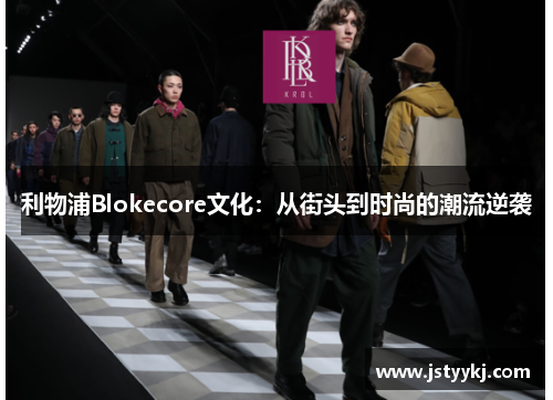 利物浦Blokecore文化：从街头到时尚的潮流逆袭