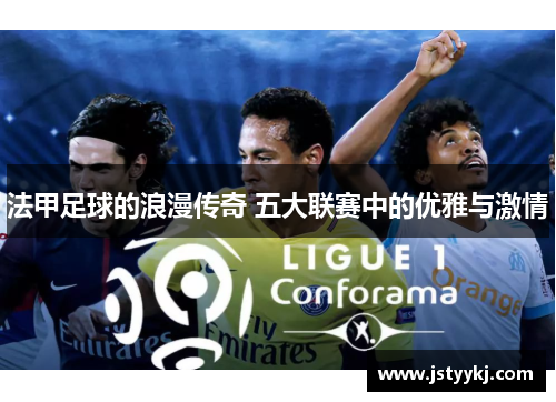 法甲足球的浪漫传奇 五大联赛中的优雅与激情